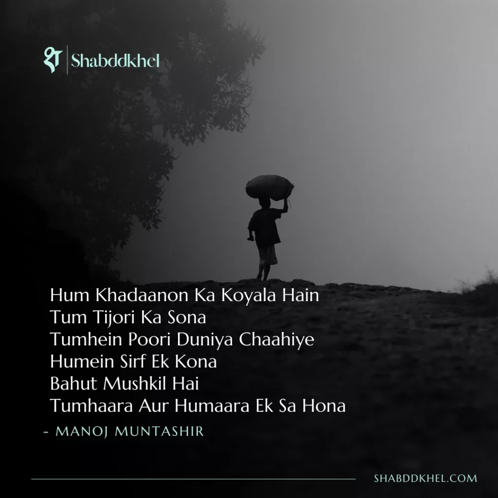 Hum-Khadaanon-Ka-Koyala-Hain-Tum-Tijori-Ka-Sona-Tumhein-Poori-Duniya-Chaahiye-Humein-Sirf-Ek-Kona-Bahut-Mushkil-Hai-Tumhaara-Aur-Humaara-Ek-Sa-Hona-Manoj-Muntashir