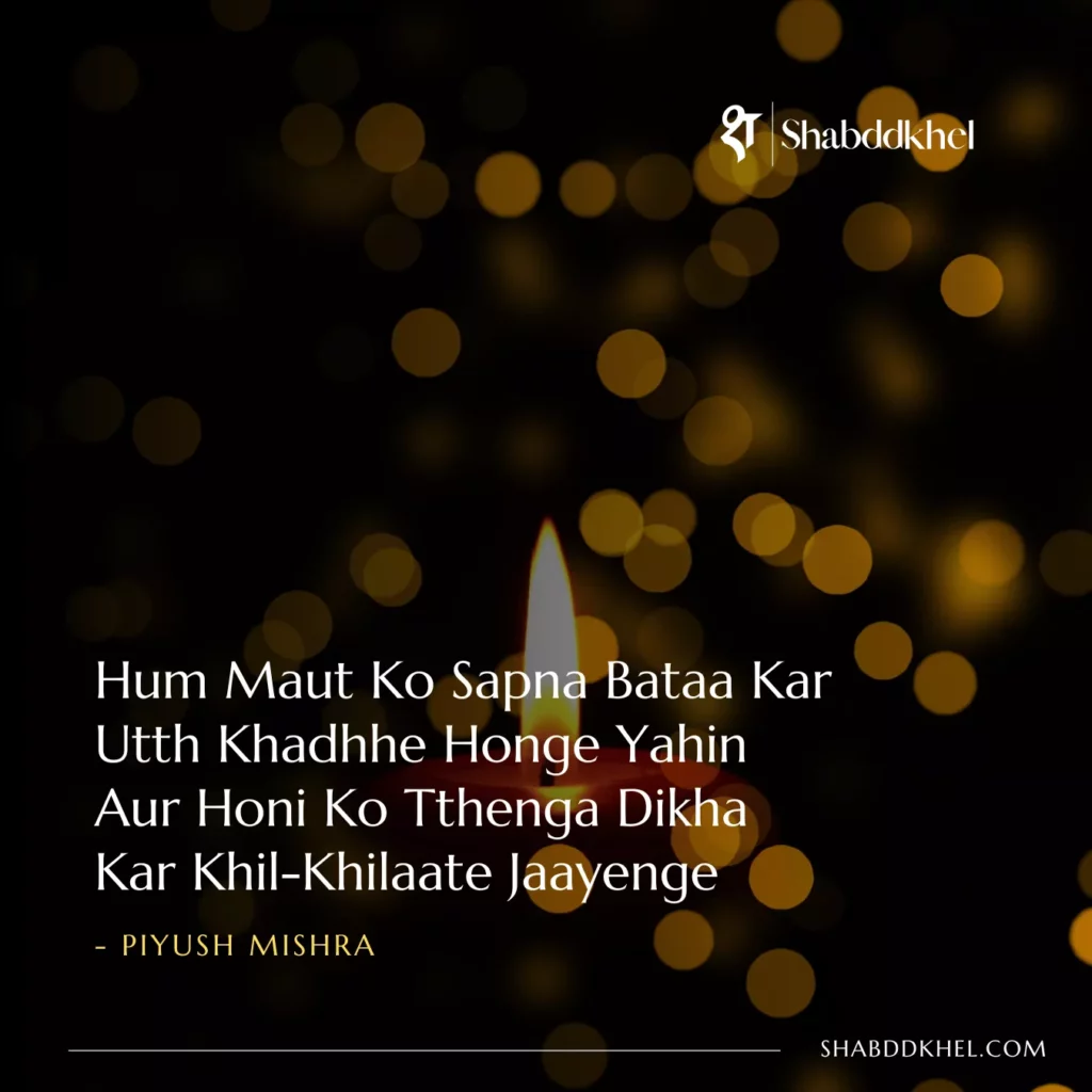 Hum Maut Ko Sapna Bata Kar Utth Khadhhe Honge Yahin Aur Honi Ko Tthenga Dikha Kar Khil-Khilaate Jaayenge - Piyush Mishra