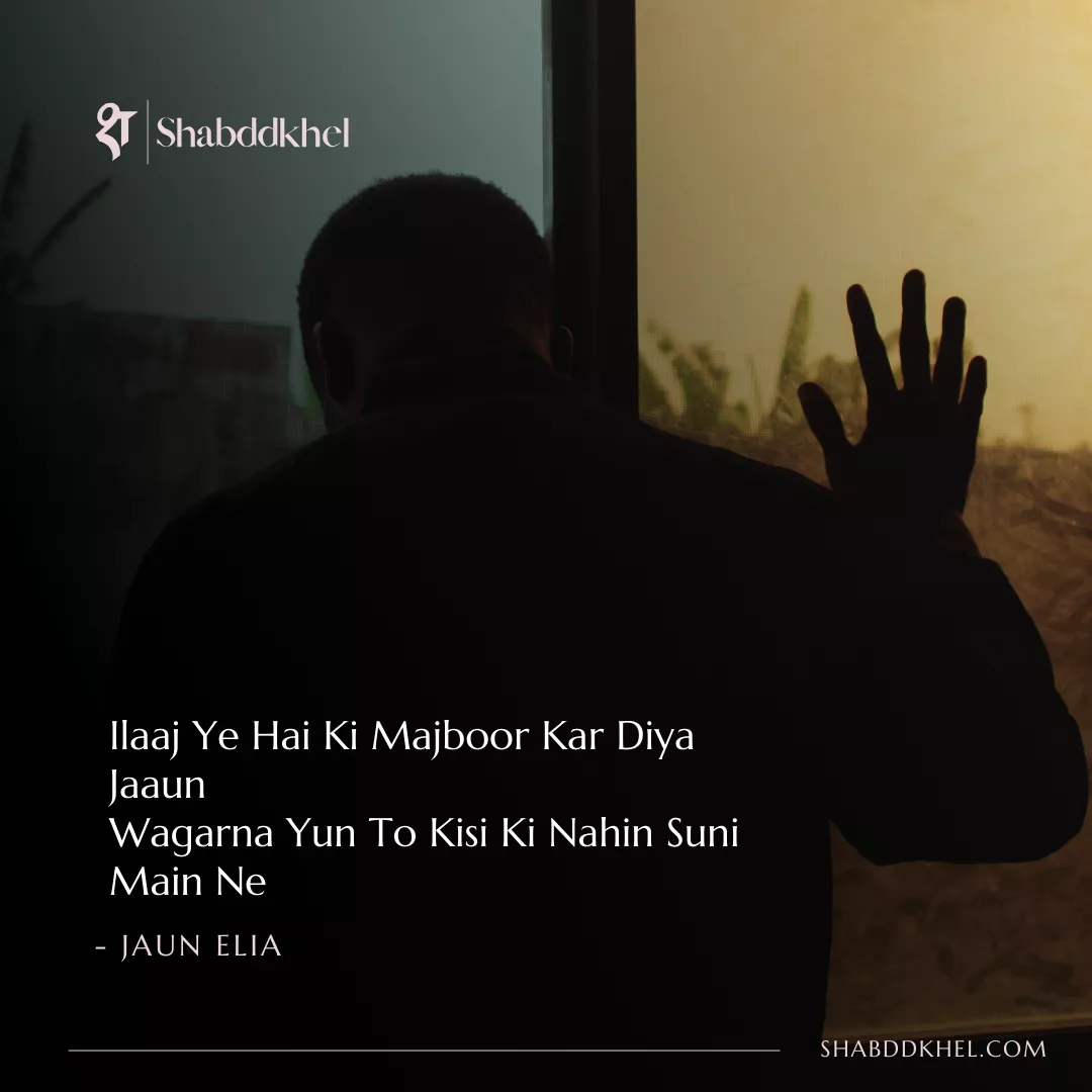 Ilaaj-Ye-Hai-Ki-Majboor-Kar-Diya-Jaaun-Wagarna-Yun-To-Kisi-Ki-Nahin-Suni-Main-Ne-Jaun-Elia