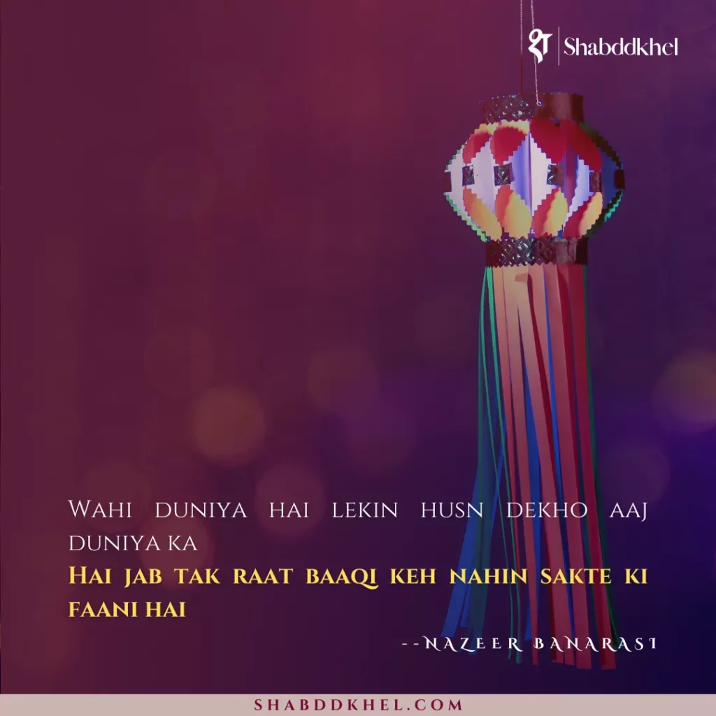 Wahi duniya hai lekin husn dekho aaj duniya ka Hai jab tak raat baaqi keh nahin sakte ki faani hai - Nazeer Banarasi