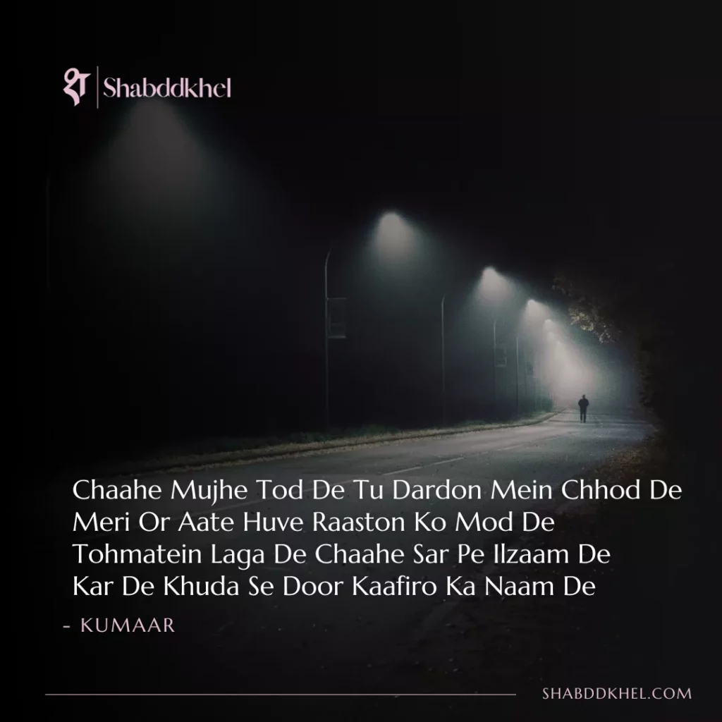 Chaahe Mujhe Tod De Tu Dardon Mein Chhod De Meri Or Aate Huve Raaston Ko Mod De Tohmatein Laga De Chaahe Sar Pe Ilzaam De Kar De Khuda Se Door Kaafiro Ka Naam De - Kumaar