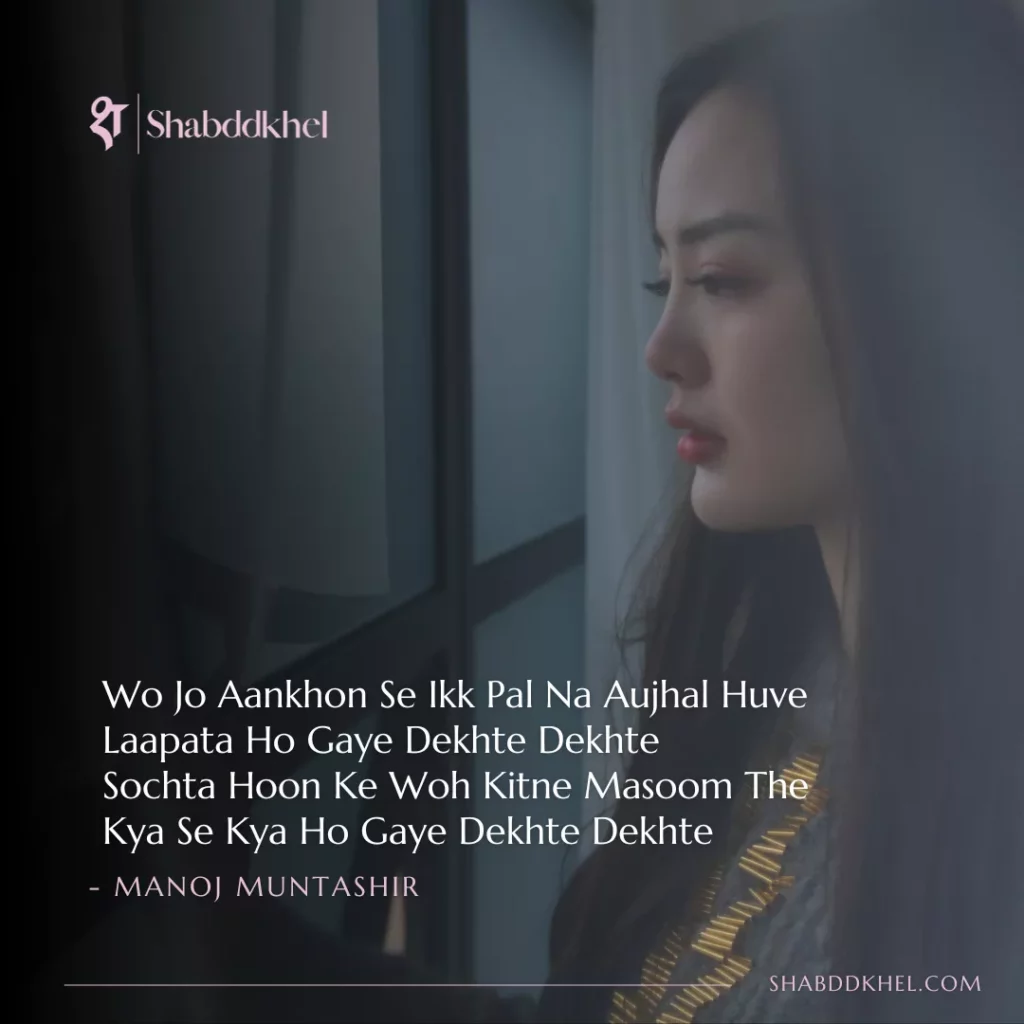 Wo Jo Aankhon Se Ik Pal Na Aujhal Huye Laapata Ho Gaye Dekhte Dekhte Sochta Hoon Ke Woh Kitne Masoom The Kya Se Kya Ho Gaye Dekhte Dekhte - Manoj Muntashir