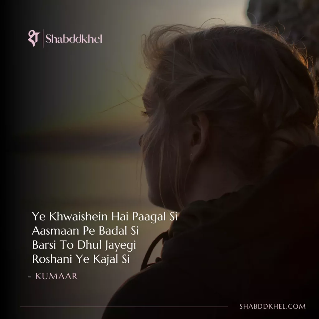 Ye Khwaishein Hai Paagal Si Aasmaan Pe Badal Si Barsi To Dhul Jayegi Roshani Ye Kajal Si - Kumaar