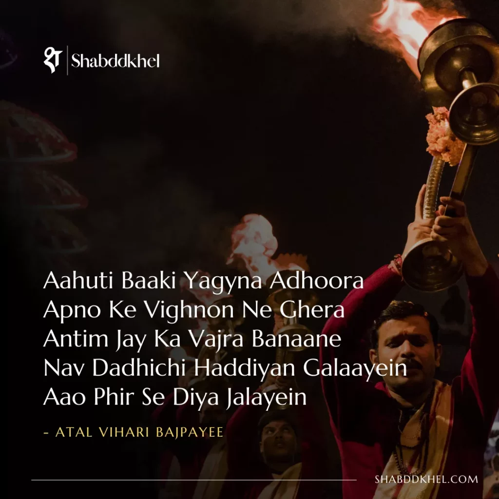 Aahuti Baaki Yagyna Adhoora Apno Ke Vighnon Ne Ghera Antim Jay Ka Vajra Banaane Nav Dadhichi Haddiyan Galaayein Aao Phir Se Diya Jalayein - Atal Bihari Vajpayee