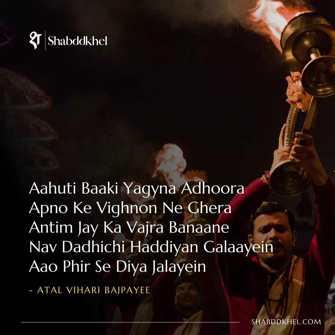 Aahuti Baaki Yagyna Adhoora Apno Ke Vighnon Ne Ghera Antim Jay Ka Vajra Banaane Nav Dadhichi Haddiyan Galaayein Aao Phir Se Diya Jalayein - Atal Bihari Vajpayee