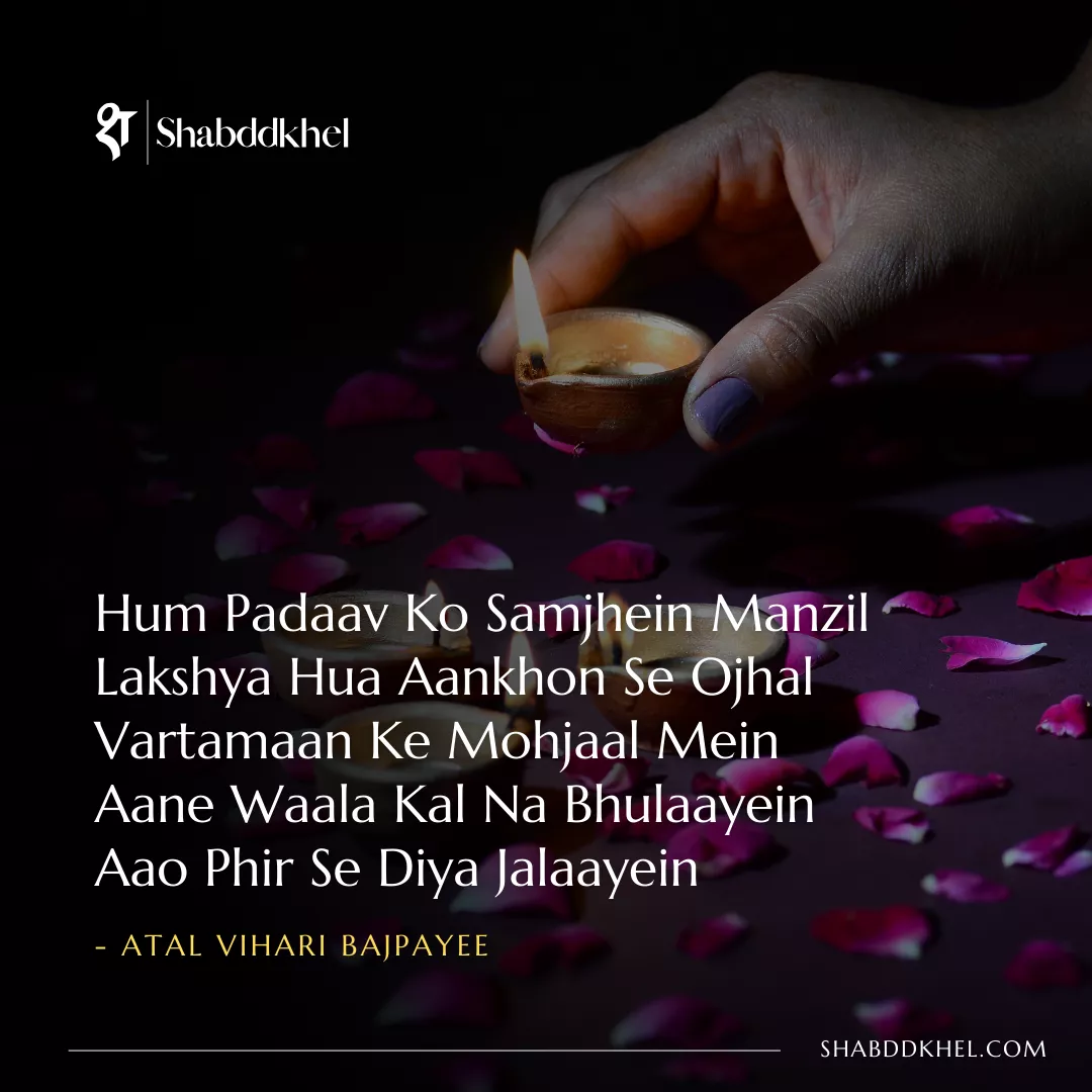 Hum Padaav Ko Samjhein Manzil Lakshya Hua Aankhon Se Ojhal Vartamaan Ke Mohjaal Mein Aane Waala Kal Na Bhulaayein Aao Phir Se Diya Jalaayein - Atal Bihari Vajpayee